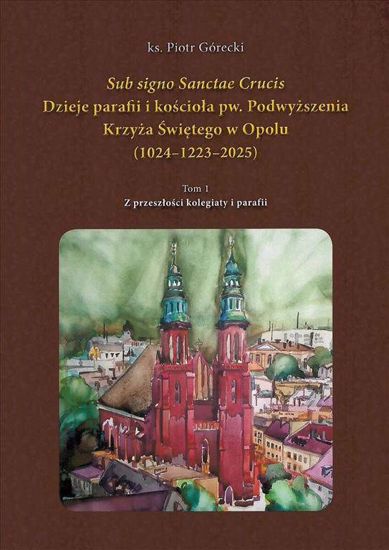Dzieje parafii i kościoła pw. Podwyższenia Krzyża Św. w Opolu - okładka
